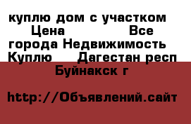 куплю дом с участком › Цена ­ 300 000 - Все города Недвижимость » Куплю   . Дагестан респ.,Буйнакск г.